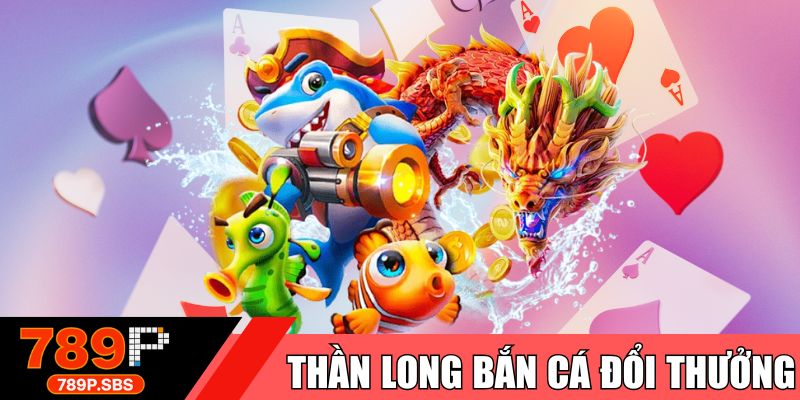 Bắn cá thần long đổi thưởng