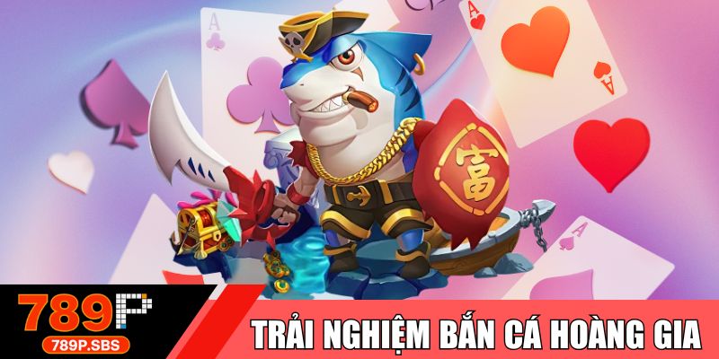 Trải nghiệm bắn cá hoàng gia