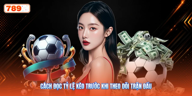 Cách Đọc Tỷ Lệ Kèo Trước Khi Theo Dõi Trận Đấu