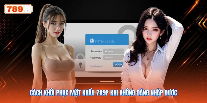 Cách Khôi Phục Mật Khẩu 789P Khi Không Đăng Nhập Được