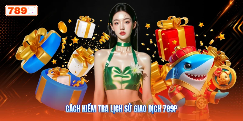 Cách kiểm tra lịch sử giao dịch 789P