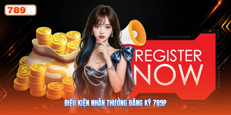 Điều Kiện Nhận Thưởng Đăng Ký 789P