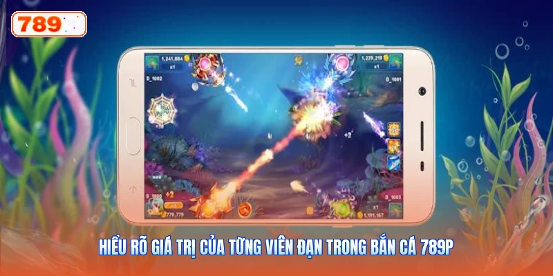 Hiểu rõ giá trị của từng viên đạn trong Bắn Cá 789P