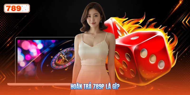 Hoàn trả 789P là gì?
