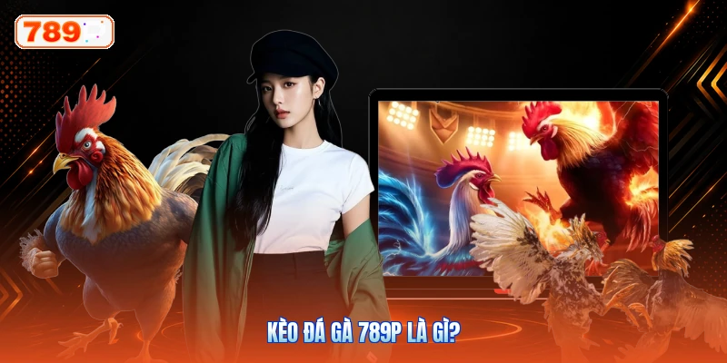 Kèo Đá Gà 789P Là Gì?