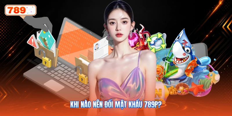Khi Nào Nên Đổi Mật Khẩu 789P?