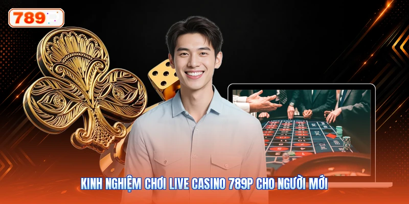 Kinh Nghiệm Chơi Live Casino 789P Cho Người Mới