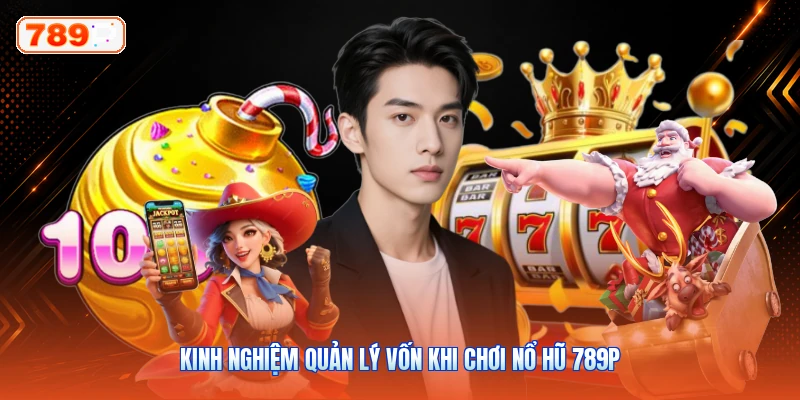 Kinh Nghiệm Quản Lý Vốn Khi Chơi Nổ Hũ 789P