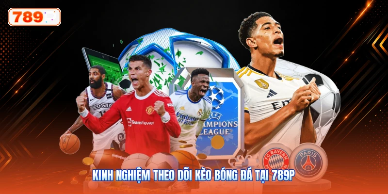 Kinh Nghiệm Theo Dõi Kèo Bóng Đá Tại 789P