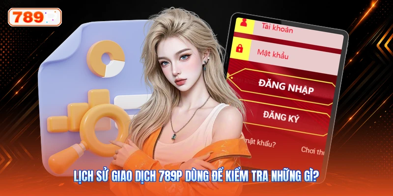 Lịch sử giao dịch 789P dùng để kiểm tra những gì?
