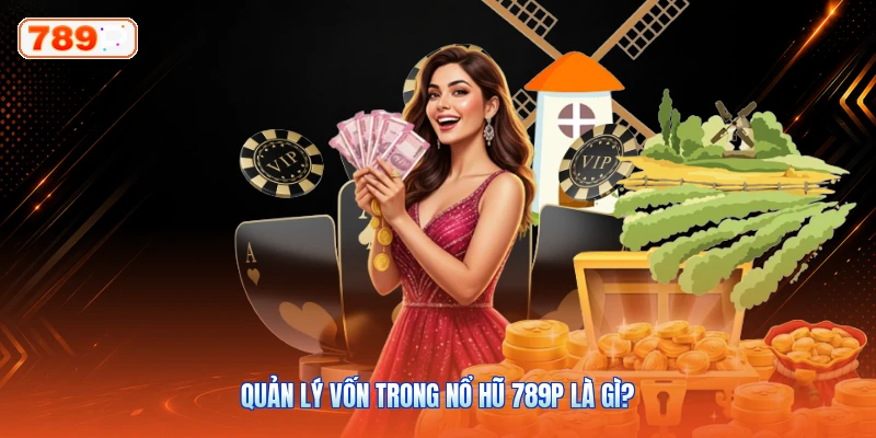 Quản Lý Vốn Trong Nổ Hũ 789P Là Gì?