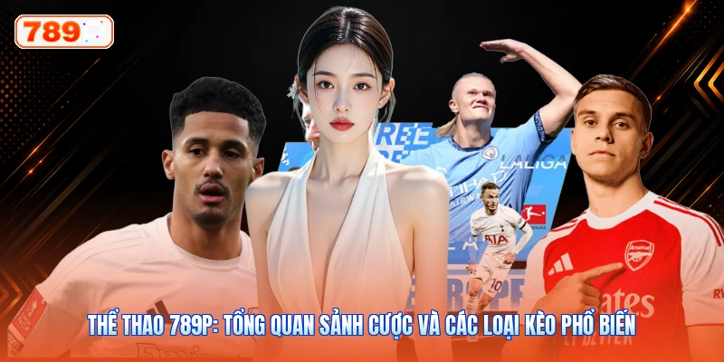 Thể Thao 789P: Tổng Quan Sảnh Cược Và Các Loại Kèo Phổ Biến