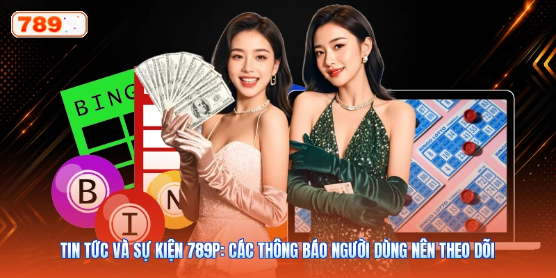 Tin Tức Và Sự Kiện 789P: Các Thông Báo Người Dùng Nên Theo Dõi