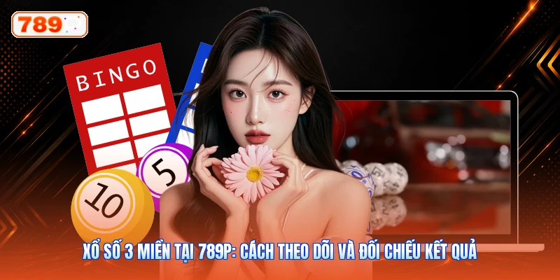 Xổ Số 3 Miền Tại 789P: Cách Theo Dõi Và Đối Chiếu Kết Quả